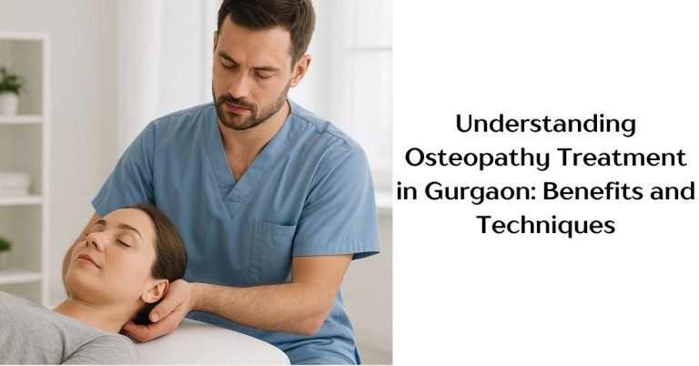 Understanding Osteopathy Treatment in Gurgaon: Benefits and Techniques
